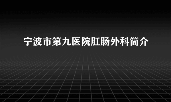 宁波市第九医院肛肠外科简介