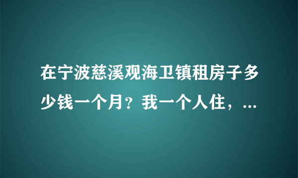 在宁波慈溪观海卫镇租房子多少钱一个月？我一个人住，有10平米就可以了？