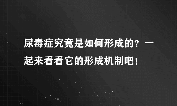 尿毒症究竟是如何形成的？一起来看看它的形成机制吧！