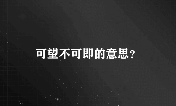 可望不可即的意思？