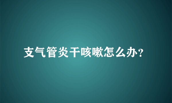 支气管炎干咳嗽怎么办？