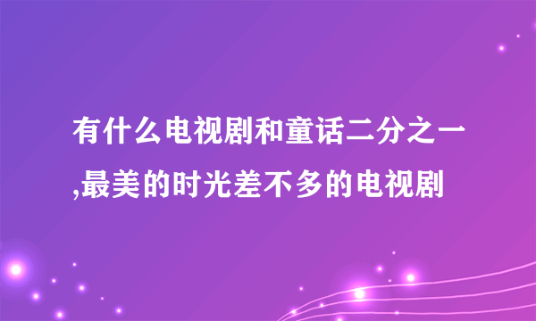 有什么电视剧和童话二分之一,最美的时光差不多的电视剧