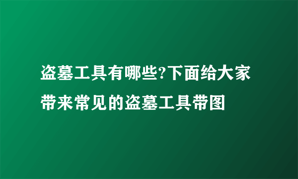 盗墓工具有哪些?下面给大家带来常见的盗墓工具带图