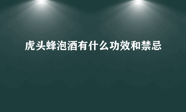 虎头蜂泡酒有什么功效和禁忌