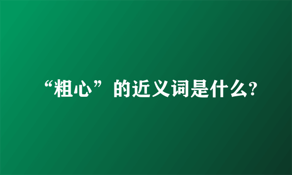 “粗心”的近义词是什么?