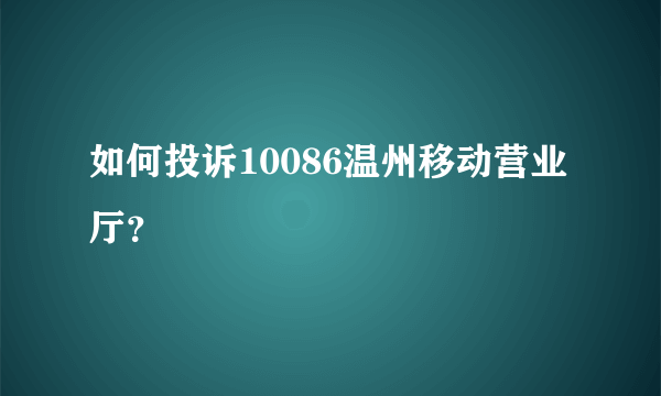 如何投诉10086温州移动营业厅？