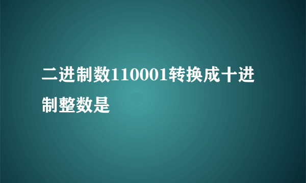 二进制数110001转换成十进制整数是