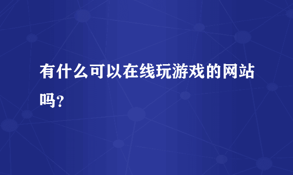 有什么可以在线玩游戏的网站吗？