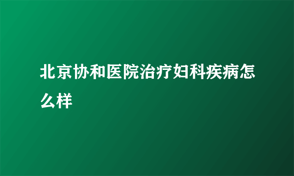 北京协和医院治疗妇科疾病怎么样