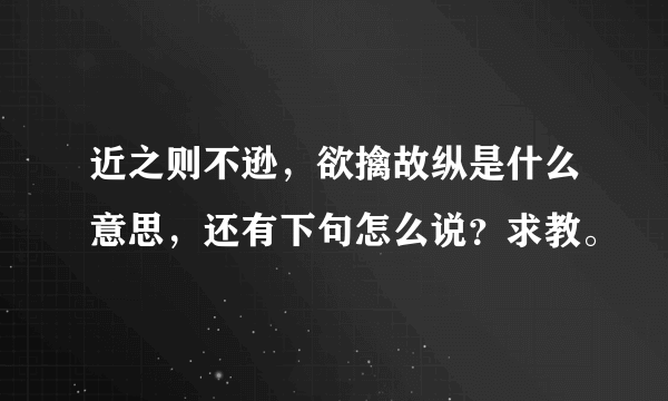 近之则不逊，欲擒故纵是什么意思，还有下句怎么说？求教。