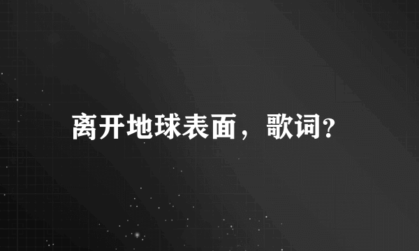 离开地球表面，歌词？