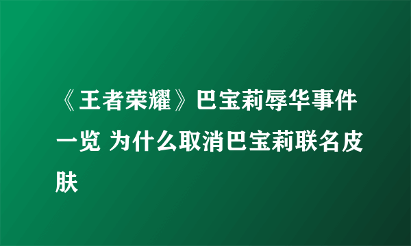 《王者荣耀》巴宝莉辱华事件一览 为什么取消巴宝莉联名皮肤