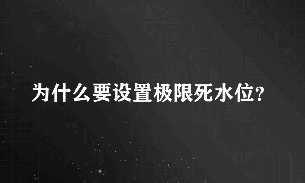 为什么要设置极限死水位？