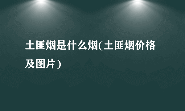 土匪烟是什么烟(土匪烟价格及图片)