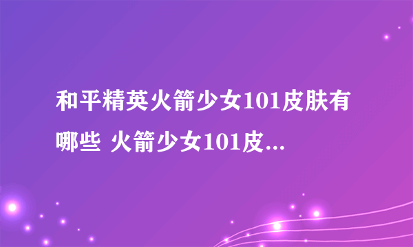 和平精英火箭少女101皮肤有哪些 火箭少女101皮肤汇总一览