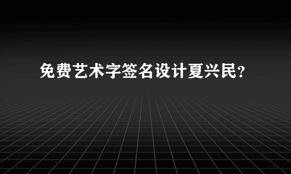 免费艺术字签名设计夏兴民？