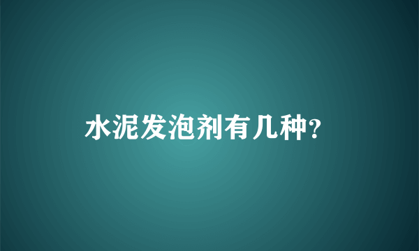 水泥发泡剂有几种？