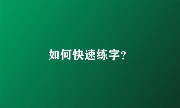 如何快速练字？