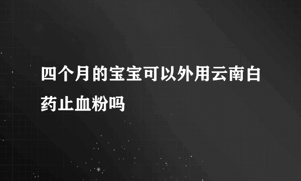 四个月的宝宝可以外用云南白药止血粉吗�