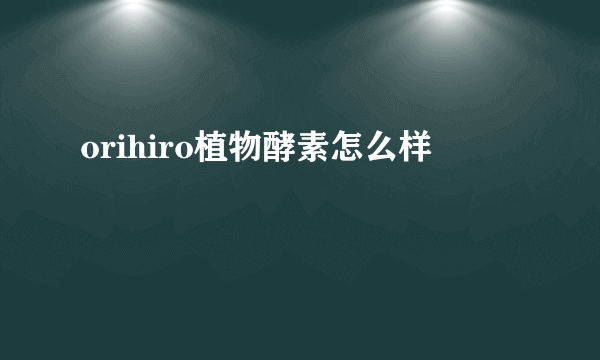 orihiro植物酵素怎么样