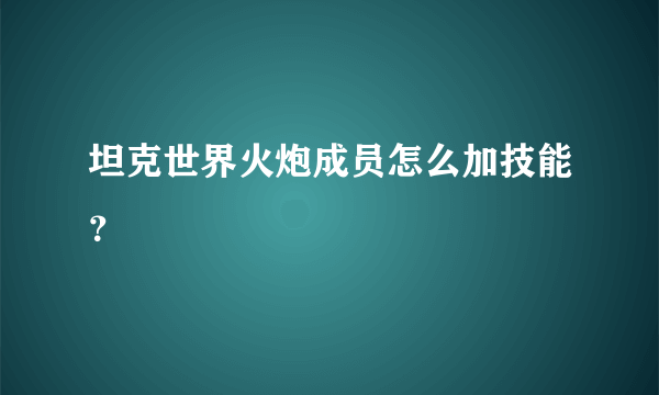 坦克世界火炮成员怎么加技能？