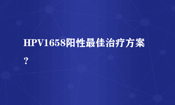 HPV1658阳性最佳治疗方案？