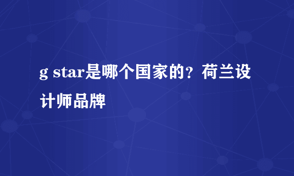 g star是哪个国家的？荷兰设计师品牌