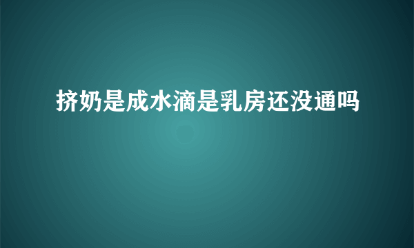 挤奶是成水滴是乳房还没通吗