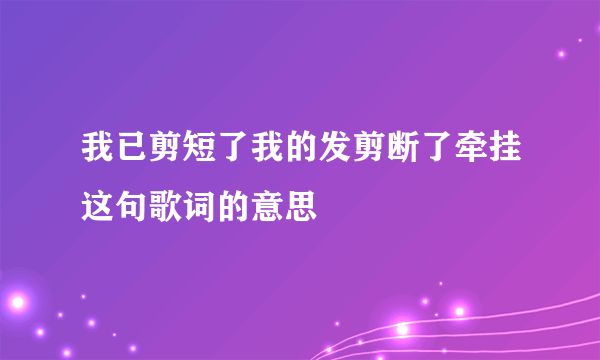 我已剪短了我的发剪断了牵挂这句歌词的意思