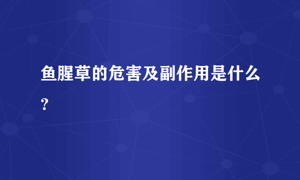 鱼腥草的危害及副作用是什么？