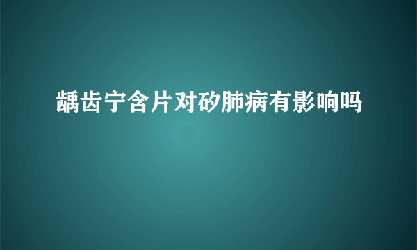 龋齿宁含片对矽肺病有影响吗