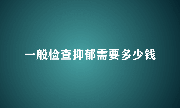 一般检查抑郁需要多少钱