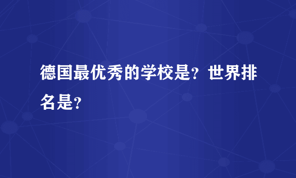 德国最优秀的学校是？世界排名是？