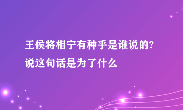 王侯将相宁有种乎是谁说的?说这句话是为了什么