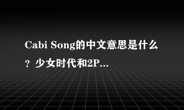 Cabi Song的中文意思是什么？少女时代和2PM联合演的MV《Cabi Song》主要讲述的是什么故事？是韩剧