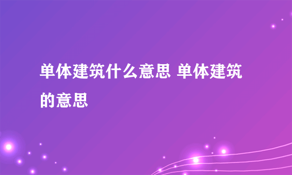 单体建筑什么意思 单体建筑的意思