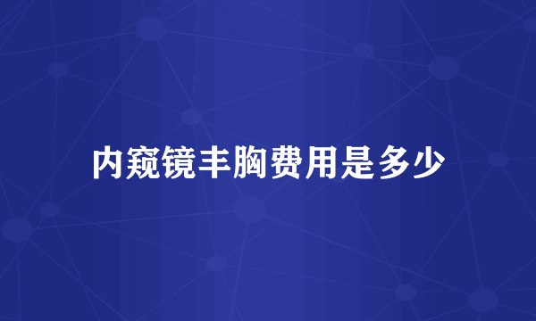 内窥镜丰胸费用是多少