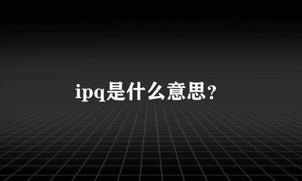 ipq是什么意思？