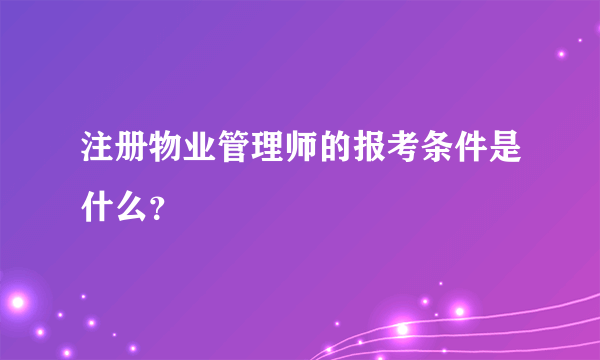 注册物业管理师的报考条件是什么？