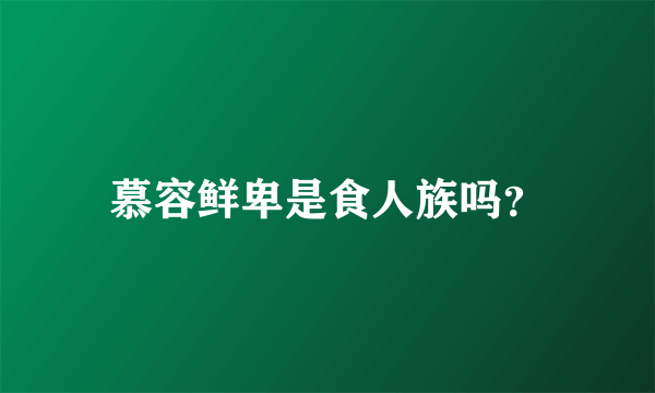 慕容鲜卑是食人族吗？