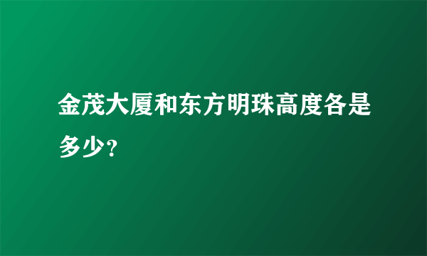 金茂大厦和东方明珠高度各是多少？