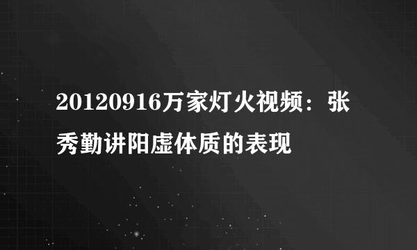 20120916万家灯火视频：张秀勤讲阳虚体质的表现