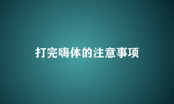 打完嗨体的注意事项