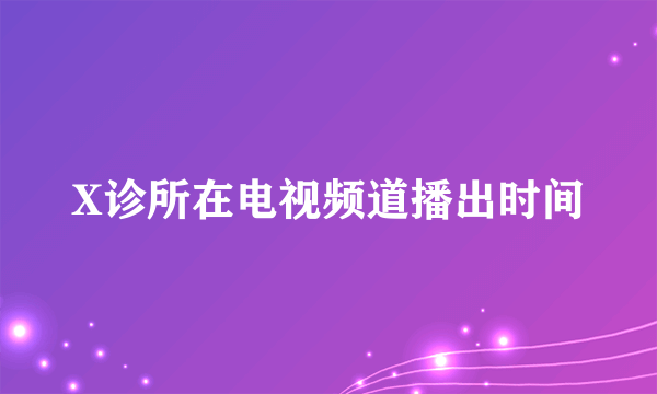 X诊所在电视频道播出时间