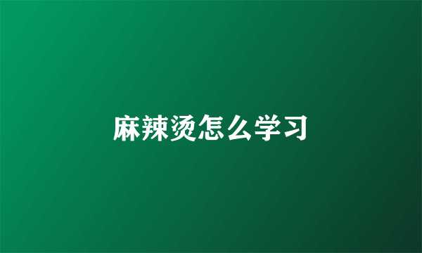 麻辣烫怎么学习