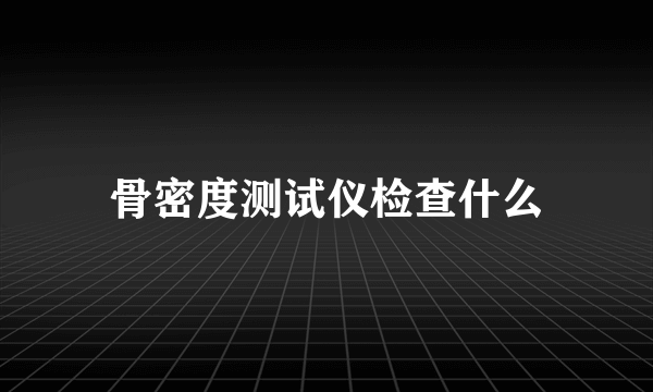 骨密度测试仪检查什么