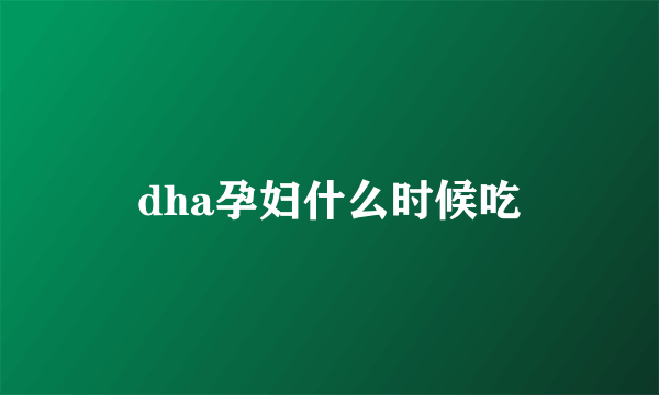 dha孕妇什么时候吃