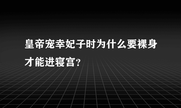 皇帝宠幸妃子时为什么要裸身才能进寝宫？