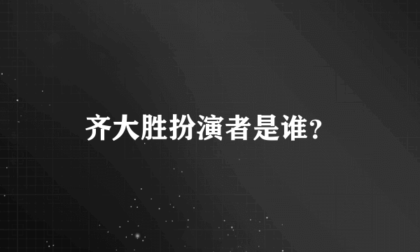 齐大胜扮演者是谁？