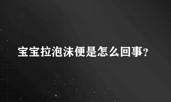 宝宝拉泡沫便是怎么回事？